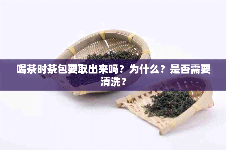 喝茶时茶包要取出来吗？为什么？是否需要清洗？