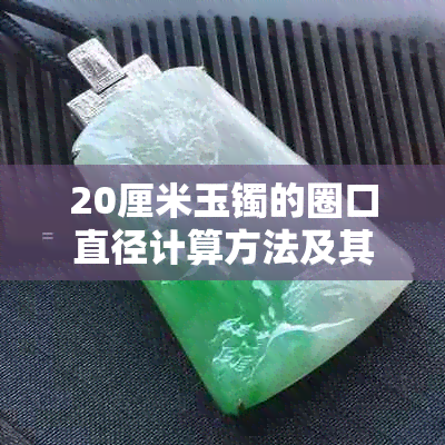 20厘米玉镯的圈口直径计算方法及其与尺寸的关系