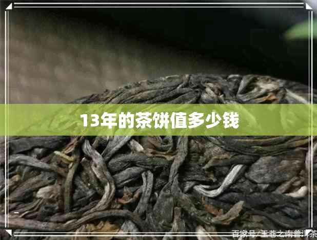 13年的茶饼值多少钱