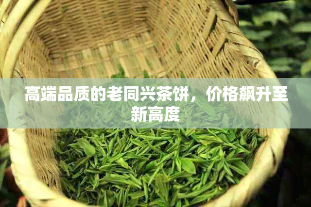 高端品质的老同兴茶饼，价格飙升至新高度