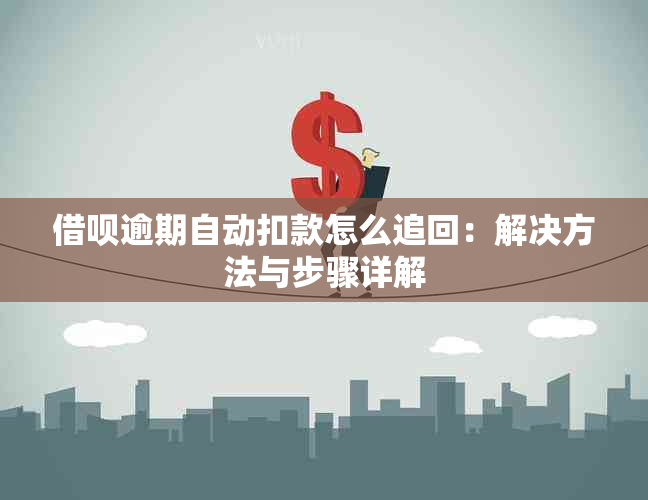 借呗逾期自动扣款怎么追回：解决方法与步骤详解