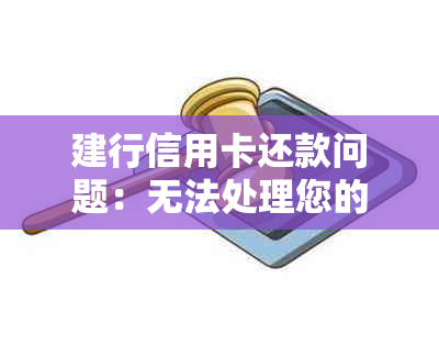 建行信用卡还款问题：无法处理您的请求？尝试以下解决方法和常见疑问解答！