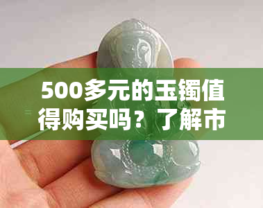 500多元的玉镯值得购买吗？了解市场价值和选购技巧！