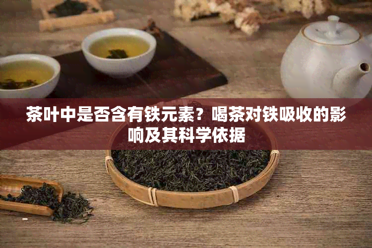 茶叶中是否含有铁元素？喝茶对铁吸收的影响及其科学依据