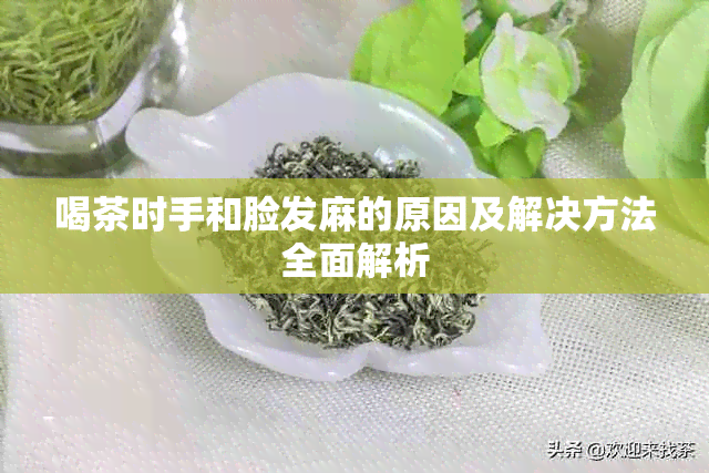 喝茶时手和脸发麻的原因及解决方法全面解析