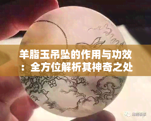 羊脂玉吊坠的作用与功效：全方位解析其神奇之处