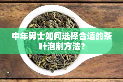 中年男士如何选择合适的茶叶泡制方法？