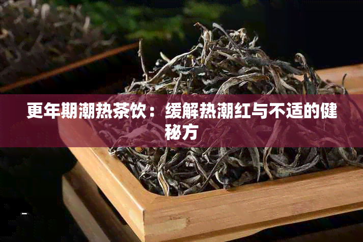 更年期潮热茶饮：缓解热潮红与不适的健秘方