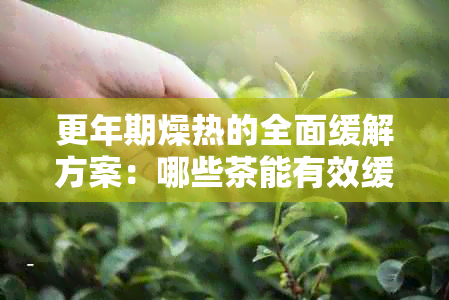 更年期燥热的全面缓解方案：哪些茶能有效缓症状？