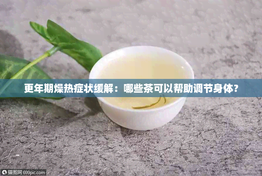 更年期燥热症状缓解：哪些茶可以帮助调节身体？