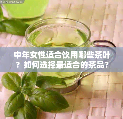 中年女性适合饮用哪些茶叶？如何选择最适合的茶品？