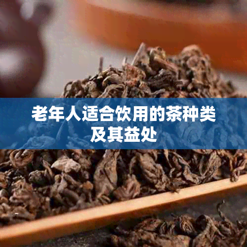 老年人适合饮用的茶种类及其益处