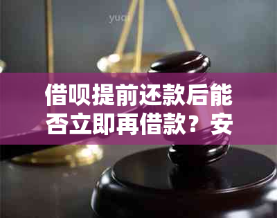 借呗提前还款后能否立即再借款？安全吗？怎么操作？