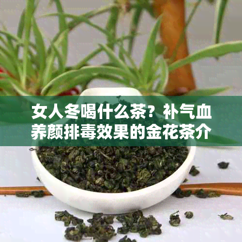 女人冬喝什么茶？补气血养颜排效果的金花茶介绍