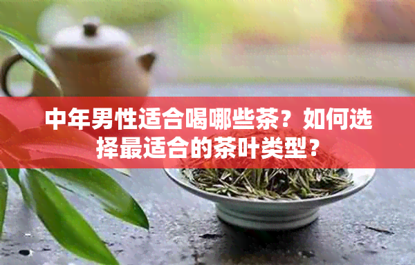 中年男性适合喝哪些茶？如何选择最适合的茶叶类型？