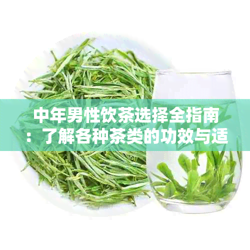 中年男性饮茶选择全指南：了解各种茶类的功效与适宜人群，确保健饮茶