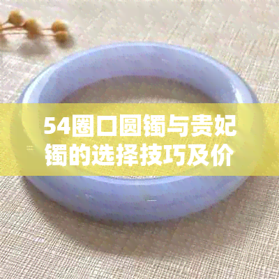 54圈口圆镯与贵妃镯的选择技巧及价格比较，如何挑选合适的圈口大小？