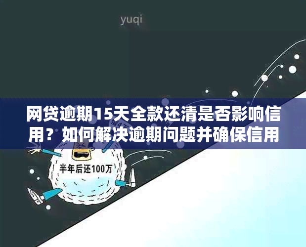 网贷逾期15天全款还清是否影响信用？如何解决逾期问题并确保信用无损？