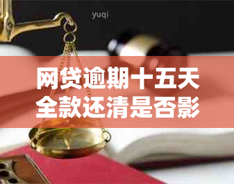 网贷逾期十五天全款还清是否影响信用？逾期15天还清的后果是什么？