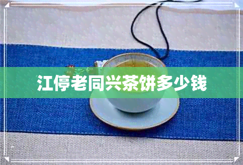 江停老同兴茶饼多少钱