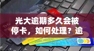 光大逾期多久会被停卡，如何处理？逾期还款、记录和法律诉讼等全解析！