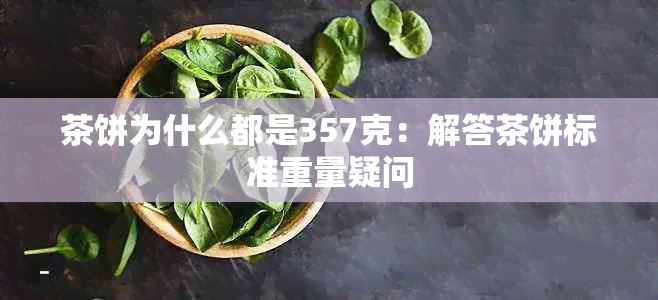 茶饼为什么都是357克：解答茶饼标准重量疑问