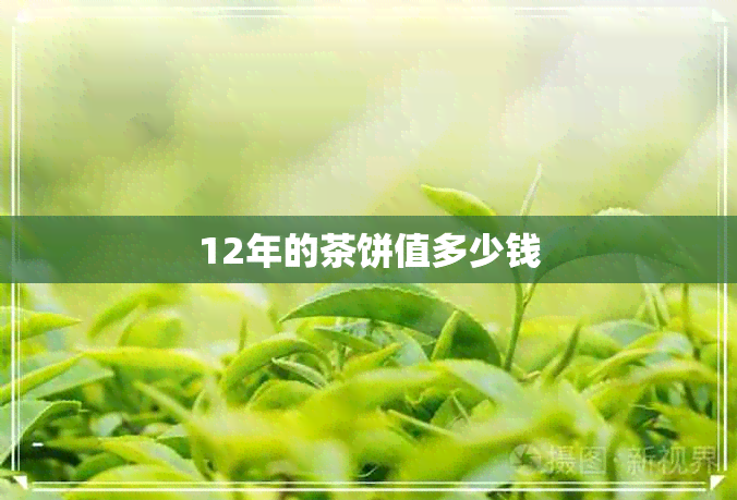 12年的茶饼值多少钱