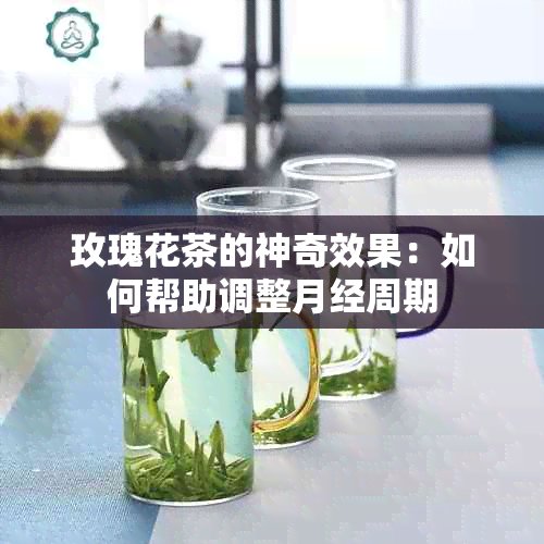 玫瑰花茶的神奇效果：如何帮助调整月经周期