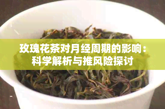 玫瑰花茶对月经周期的影响：科学解析与推风险探讨