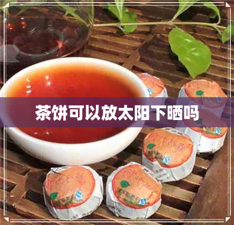 茶饼可以放太阳下晒吗