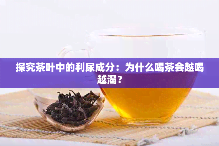 探究茶叶中的利尿成分：为什么喝茶会越喝越渴？