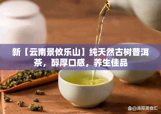 新【云南景攸乐山】纯天然古树普洱茶，醇厚口感，养生佳品