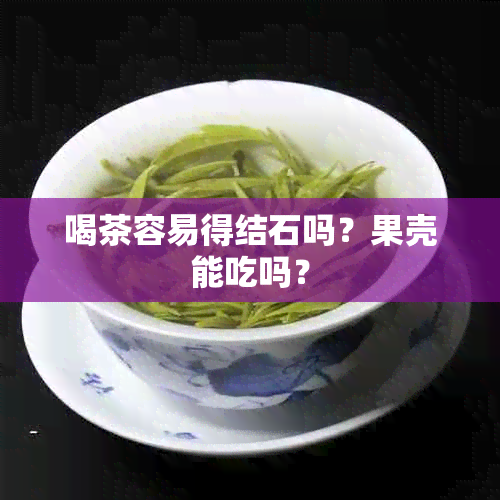 喝茶容易得结石吗？果壳能吃吗？