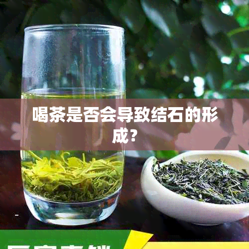 喝茶是否会导致结石的形成？