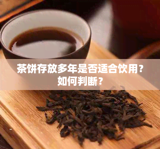 茶饼存放多年是否适合饮用？如何判断？