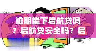 逾期能下启航贷吗？启航贷安全吗？启航贷被拒后再次申请的可行性如何？