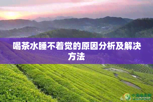 喝茶水睡不着觉的原因分析及解决方法