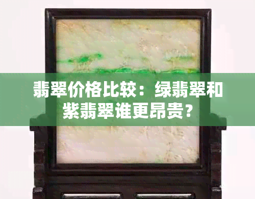 翡翠价格比较：绿翡翠和紫翡翠谁更昂贵？