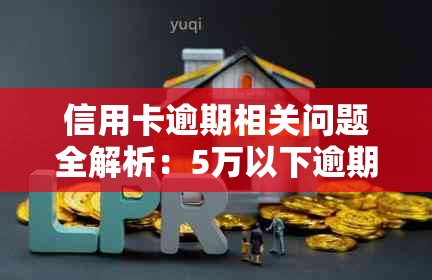 信用卡逾期相关问题全解析：5万以下逾期处理、影响与解决方案