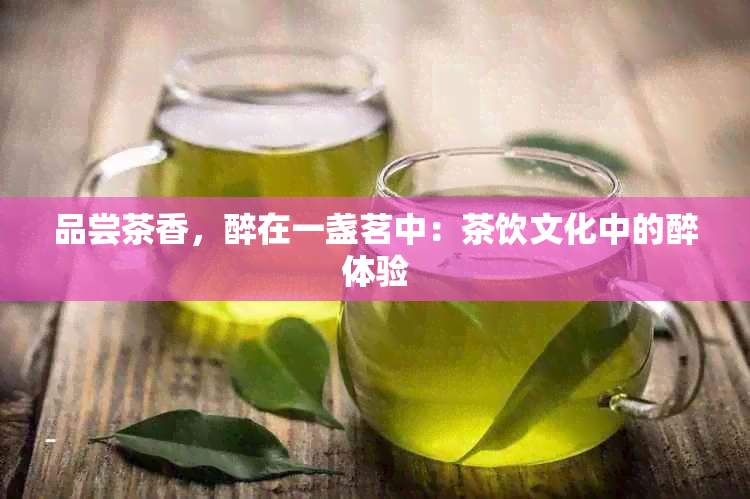 品尝茶香，醉在一盏茗中：茶饮文化中的醉体验