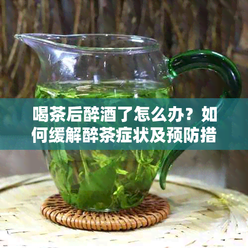 喝茶后醉了怎么办？如何缓解醉茶症状及预防措