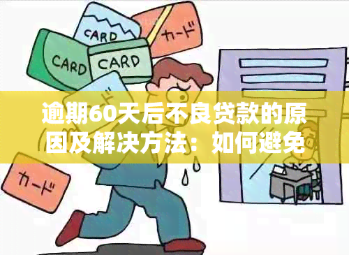 逾期60天后不良贷款的原因及解决方法：如何避免进入不良贷款名单？