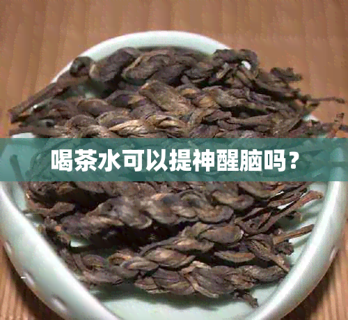 喝茶水可以提神醒脑吗？