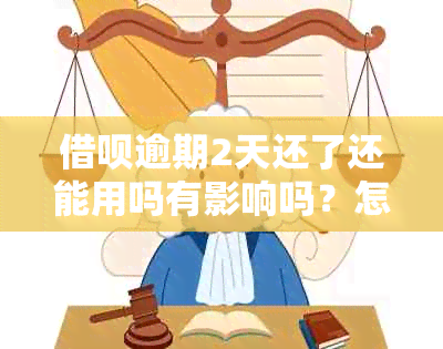 借呗逾期2天还了还能用吗有影响吗？怎么处理？