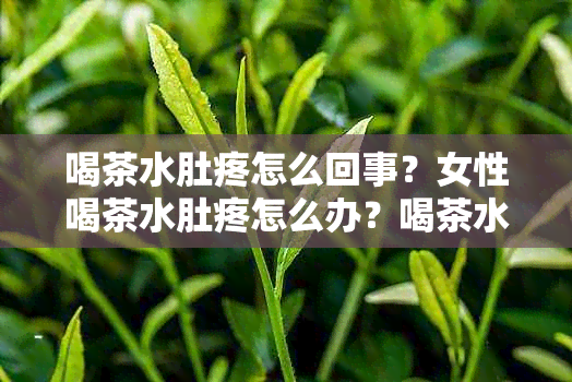 喝茶水肚疼怎么回事？女性喝茶水肚疼怎么办？喝茶水肚子不服是怎么回事？