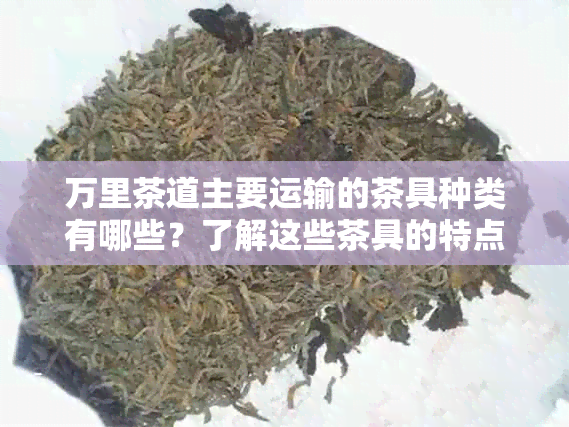 万里茶道主要运输的茶具种类有哪些？了解这些茶具的特点与用途