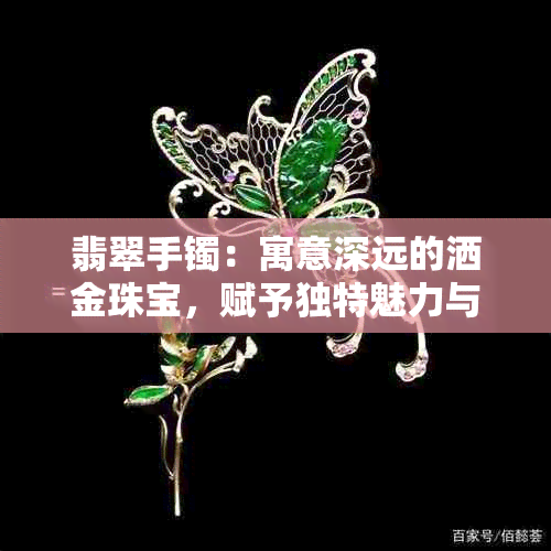 翡翠手镯：寓意深远的洒金珠宝，赋予独特魅力与庇佑力量