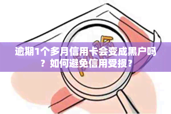 逾期1个多月信用卡会变成黑户吗？如何避免信用受损？