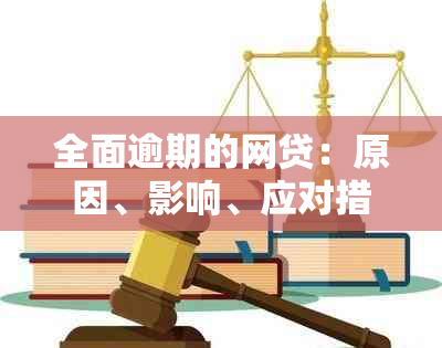 全面逾期的网贷：原因、影响、应对措及解决方案，为用户提供全面指南