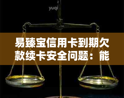 易臻宝信用卡到期欠款续卡安全问题：能否长还款期限？